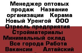 Менеджер оптовых продаж › Название организации ­ Керама-Новый Уренгой, ООО › Отрасль предприятия ­ Стройматериалы › Минимальный оклад ­ 1 - Все города Работа » Вакансии   . Алтайский край,Алейск г.